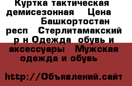Куртка тактическая, демисезонная  › Цена ­ 3 500 - Башкортостан респ., Стерлитамакский р-н Одежда, обувь и аксессуары » Мужская одежда и обувь   
